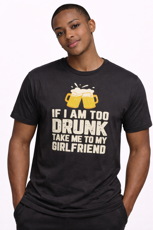 Funny Beer Quote T-Shirt – “If I Am Too Drunk Take Me to My Girlfriend” Graphic Tee
